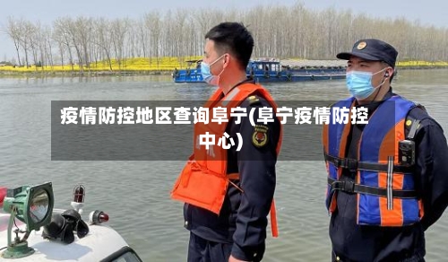 疫情防控地区查询阜宁(阜宁疫情防控中心)-第2张图片