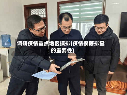 调研疫情重点地区摸排(疫情摸底排查的重要性)