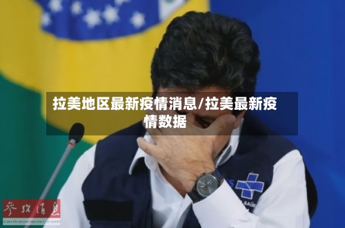 拉美地区最新疫情消息/拉美最新疫情数据