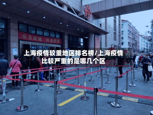 上海疫情较重地区排名榜/上海疫情比较严重的是哪几个区-第2张图片
