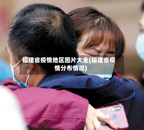 福建省疫情地区图片大全(福建省疫情分布情况)
