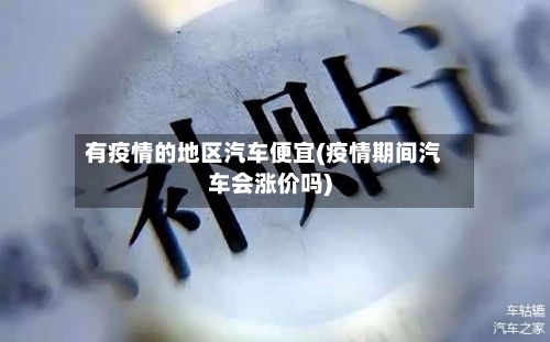 有疫情的地区汽车便宜(疫情期间汽车会涨价吗)-第2张图片