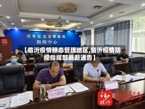 【临沂疫情静态管理地区,临沂疫情防控指挥部最新通告】