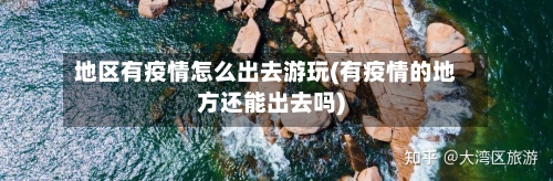 地区有疫情怎么出去游玩(有疫情的地方还能出去吗)