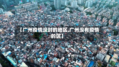 【广州疫情没封的地区,广州没有疫情的区】-第2张图片
