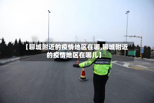 【聊城附近的疫情地区在哪,聊城附近的疫情地区在哪儿】