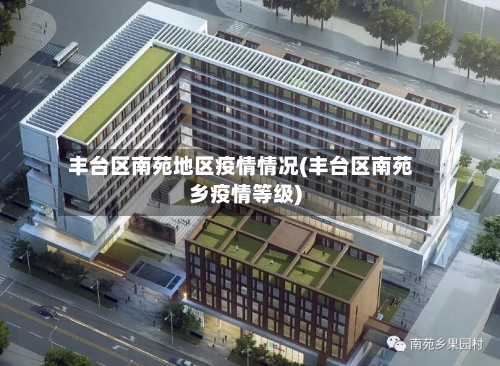 丰台区南苑地区疫情情况(丰台区南苑乡疫情等级)-第3张图片