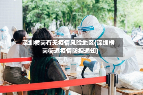 深圳横岗有无疫情风险地区(深圳横岗街道疫情防控通知)-第2张图片