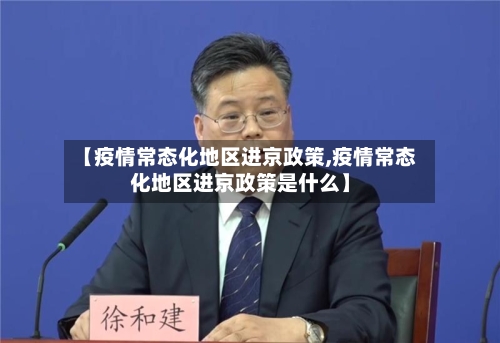 【疫情常态化地区进京政策,疫情常态化地区进京政策是什么】