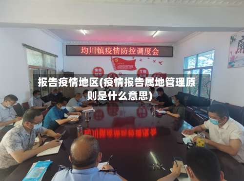 报告疫情地区(疫情报告属地管理原则是什么意思)-第2张图片