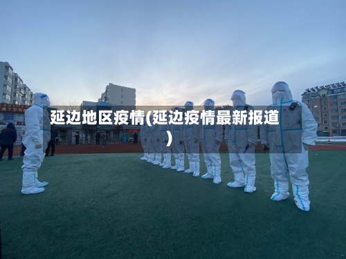 延边地区疫情(延边疫情最新报道)