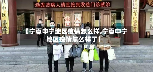 【宁夏中宁地区疫情怎么样,宁夏中宁地区疫情怎么样了】