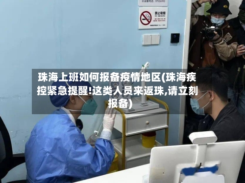珠海上班如何报备疫情地区(珠海疾控紧急提醒!这类人员来返珠,请立刻报备)-第2张图片