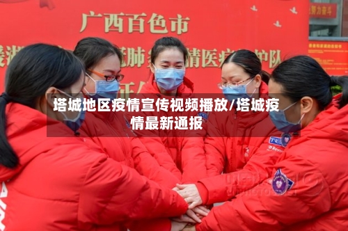 塔城地区疫情宣传视频播放/塔城疫情最新通报-第3张图片