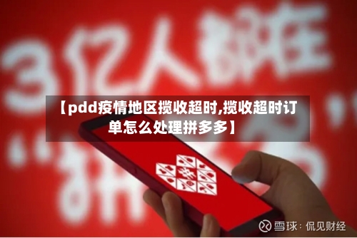 【pdd疫情地区揽收超时,揽收超时订单怎么处理拼多多】-第2张图片
