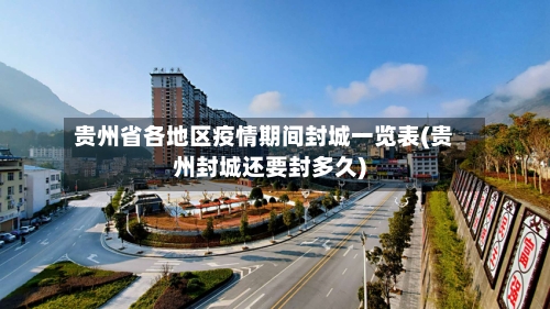 贵州省各地区疫情期间封城一览表(贵州封城还要封多久)