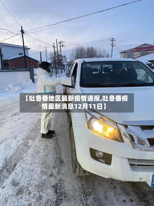 【吐鲁番地区最新疫情通报,吐鲁番疫情最新消息12月11日】