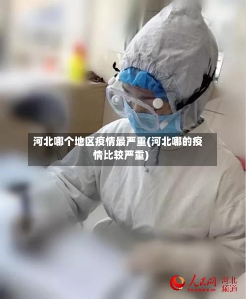 河北哪个地区疫情最严重(河北哪的疫情比较严重)-第2张图片