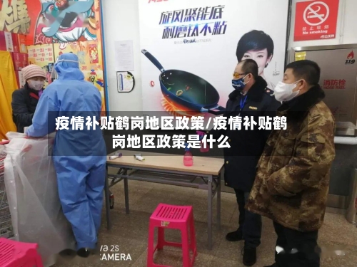 疫情补贴鹤岗地区政策/疫情补贴鹤岗地区政策是什么-第2张图片