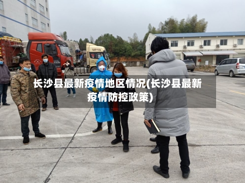 长沙县最新疫情地区情况(长沙县最新疫情防控政策)-第2张图片