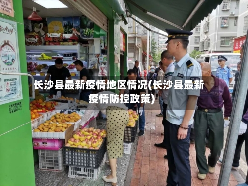 长沙县最新疫情地区情况(长沙县最新疫情防控政策)