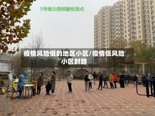 疫情风险低的地区小区/疫情低风险小区封路-第3张图片