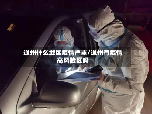 通州什么地区疫情严重/通州有疫情高风险区吗-第2张图片