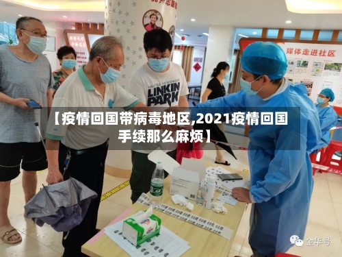 【疫情回国带病毒地区,2021疫情回国手续那么麻烦】