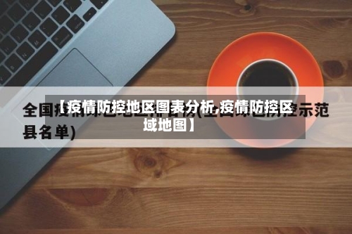 【疫情防控地区图表分析,疫情防控区域地图】