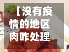 【没有疫情的地区肉咋处理,没疫情的地方是否也不能出门】