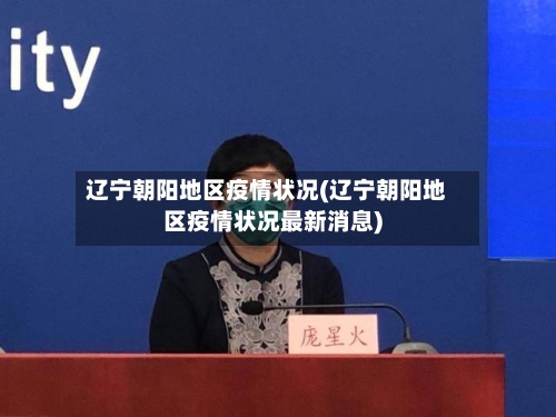 辽宁朝阳地区疫情状况(辽宁朝阳地区疫情状况最新消息)-第3张图片