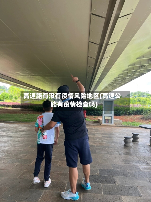 高速路有没有疫情风险地区(高速公路有疫情检查吗)-第3张图片