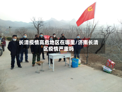 长清疫情高危地区在哪里/济南长清区疫情严重吗-第2张图片