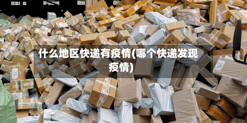 什么地区快递有疫情(哪个快递发现疫情)