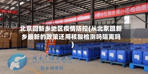 北京回新乡地区疫情防控(从北京回新乡最新的政策还用核酸检测吗隔离吗)