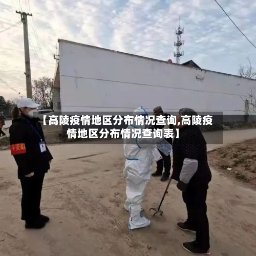 【高陵疫情地区分布情况查询,高陵疫情地区分布情况查询表】-第3张图片