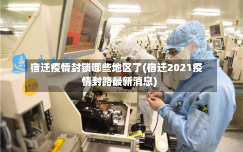 宿迁疫情封锁哪些地区了(宿迁2021疫情封路最新消息)