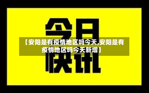 【安阳是有疫情地区吗今天,安阳是有疫情地区吗今天新增】