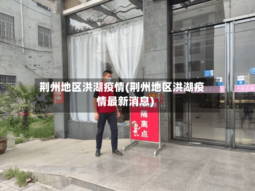 荆州地区洪湖疫情(荆州地区洪湖疫情最新消息)