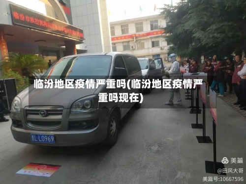 临汾地区疫情严重吗(临汾地区疫情严重吗现在)