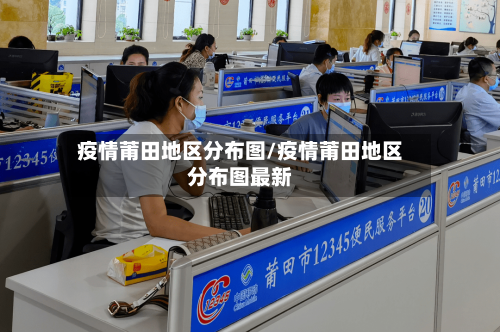 疫情莆田地区分布图/疫情莆田地区分布图最新