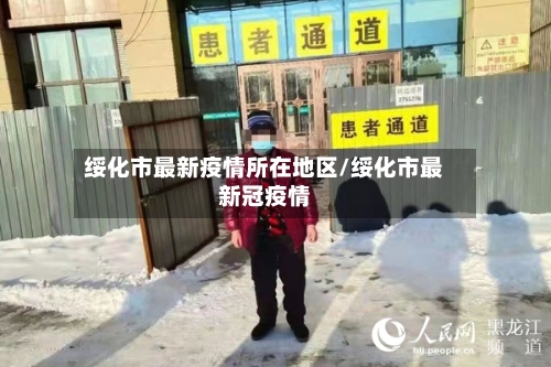 绥化市最新疫情所在地区/绥化市最新冠疫情