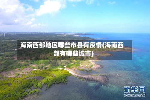 海南西部地区哪些市县有疫情(海南西部有哪些城市)