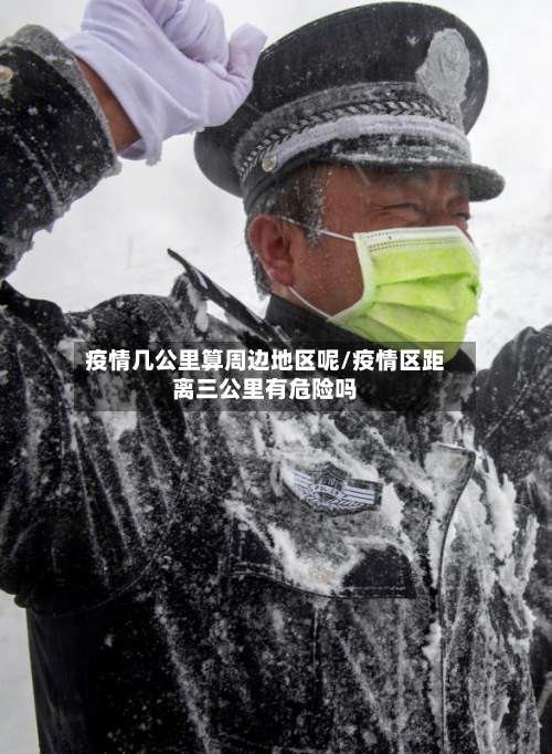 疫情几公里算周边地区呢/疫情区距离三公里有危险吗-第2张图片