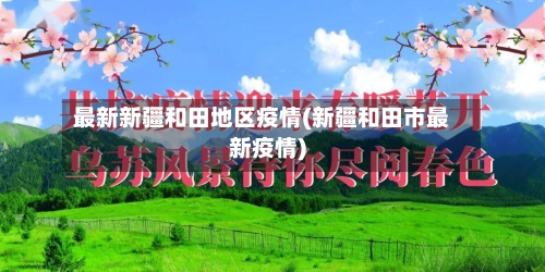 最新新疆和田地区疫情(新疆和田市最新疫情)