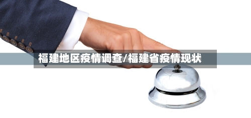 福建地区疫情调查/福建省疫情现状-第3张图片