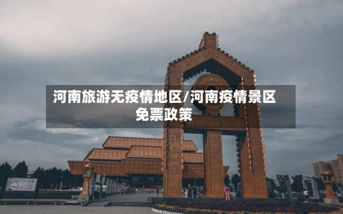 河南旅游无疫情地区/河南疫情景区免票政策-第3张图片