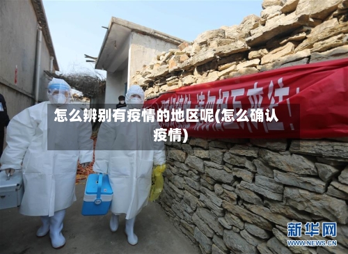 怎么辨别有疫情的地区呢(怎么确认疫情)