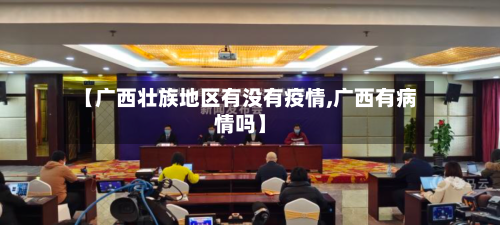 【广西壮族地区有没有疫情,广西有病情吗】-第2张图片