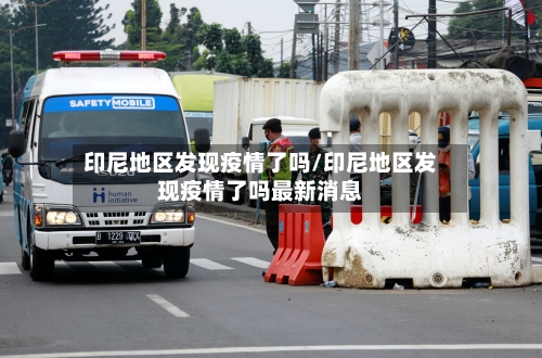 印尼地区发现疫情了吗/印尼地区发现疫情了吗最新消息